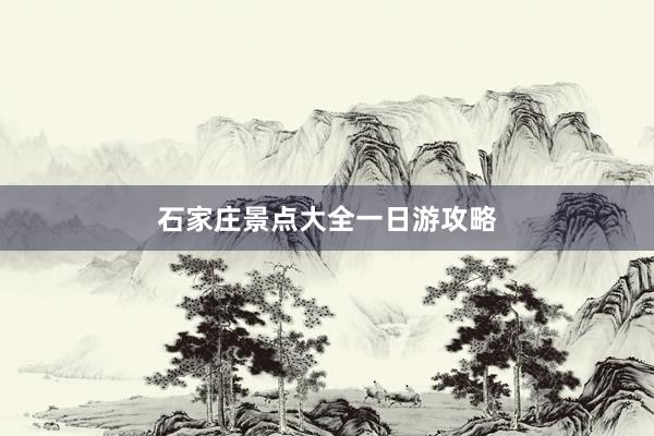 石家庄景点大全一日游攻略