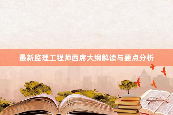 最新监理工程师西席大纲解读与要点分析